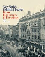 New York's Yiddish Theater: From the Bowery to Broadway
