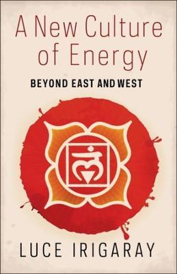 A New Culture of Energy: Beyond East and West - Luce Irigaray - cover