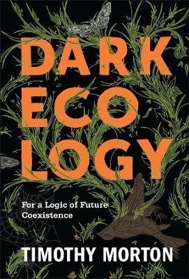 Dark Ecology: For a Logic of Future Coexistence - Timothy Morton - cover
