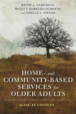 Home- and Community-Based Services for Older Adults: Aging in Context - Keith Anderson,Holly Dabelko-Schoeny,Noelle Fields - cover