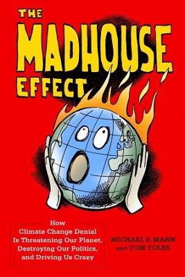The Madhouse Effect: How Climate Change Denial Is Threatening Our Planet, Destroying Our Politics, and Driving Us Crazy - Michael Mann,Tom Toles - cover