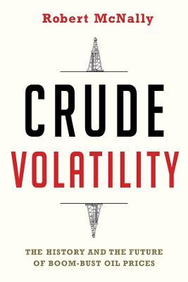 Crude Volatility: The History and the Future of Boom-Bust Oil Prices - Robert McNally - cover