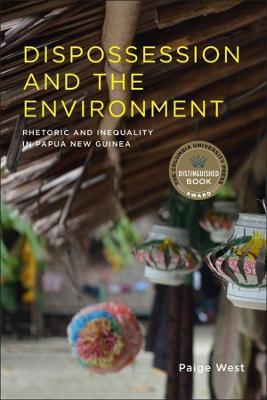 Dispossession and the Environment: Rhetoric and Inequality in Papua New Guinea - Paige West - cover