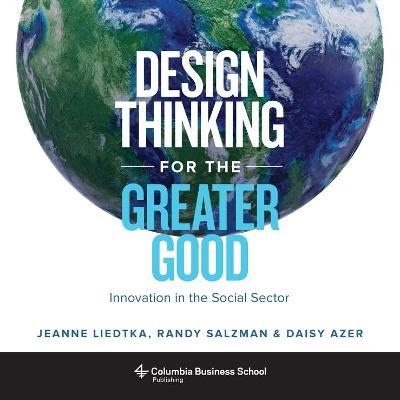 Design Thinking for the Greater Good: Innovation in the Social Sector - Jeanne Liedtka,Randy Salzman,Daisy Azer - cover