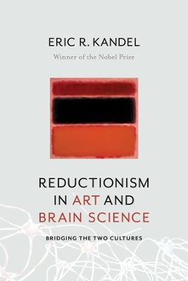 Reductionism in Art and Brain Science: Bridging the Two Cultures - Eric R. Kandel - cover