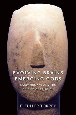 Evolving Brains, Emerging Gods: Early Humans and the Origins of Religion - E. Fuller Torrey - cover