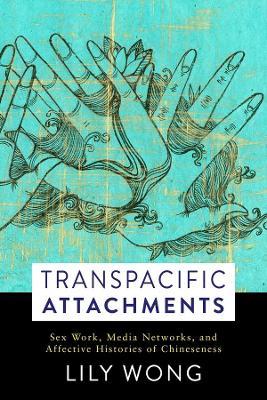Transpacific Attachments: Sex Work, Media Networks, and Affective Histories of Chineseness - Lily Wong - cover