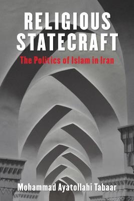 Religious Statecraft: The Politics of Islam in Iran - Mohammad Ayatollahi Tabaar - cover