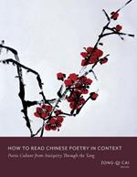 How to Read Chinese Poetry in Context: Poetic Culture from Antiquity Through the Tang