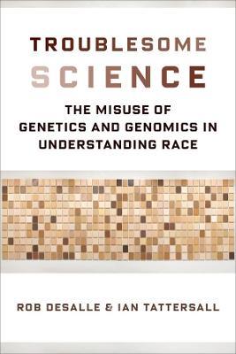 Troublesome Science: The Misuse of Genetics and Genomics in Understanding Race - Rob DeSalle,Ian Tattersall - cover