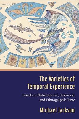 The Varieties of Temporal Experience: Travels in Philosophical, Historical, and Ethnographic Time - Michael D. Jackson - cover