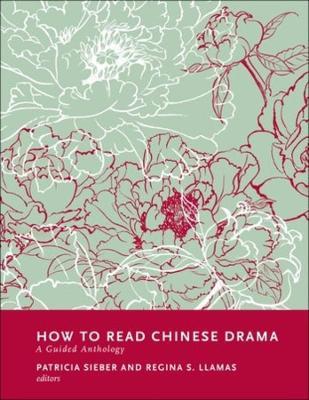 How to Read Chinese Drama: A Guided Anthology - Patricia Sieber,Regina Llamas - cover
