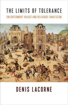 The Limits of Tolerance: Enlightenment Values and Religious Fanaticism - Denis Lacorne - cover