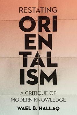 Restating Orientalism: A Critique of Modern Knowledge - Wael Hallaq - cover