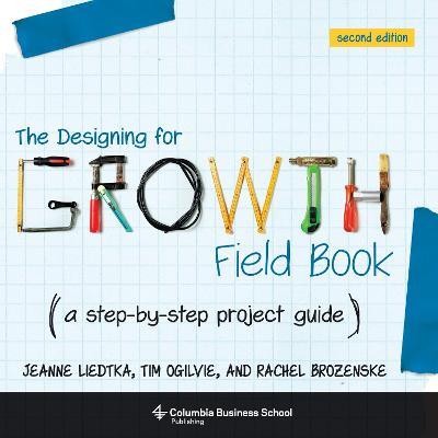 The Designing for Growth Field Book: A Step-by-Step Project Guide - Jeanne Liedtka,Tim Ogilvie - cover