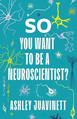 So You Want to Be a Neuroscientist? - Ashley Juavinett - cover
