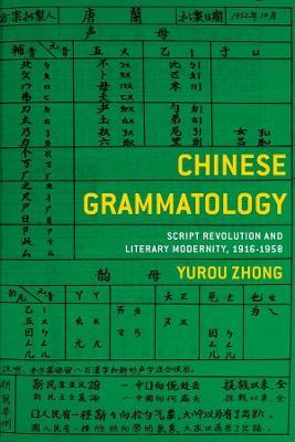 Chinese Grammatology: Script Revolution and Literary Modernity, 1916-1958 - Yurou Zhong - cover