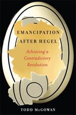 Emancipation After Hegel: Achieving a Contradictory Revolution