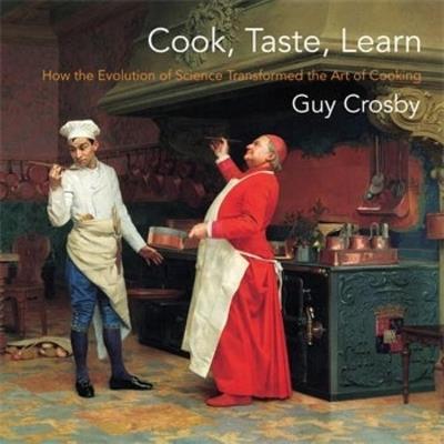 Cook, Taste, Learn: How the Evolution of Science Transformed the Art of Cooking - Guy Crosby - cover