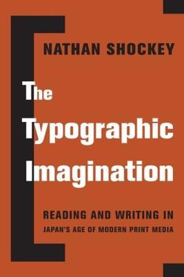 The Typographic Imagination: Reading and Writing in Japan's Age of Modern Print Media - Nathan Shockey - cover