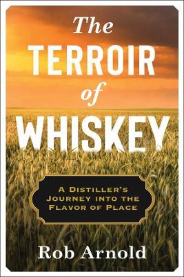The Terroir of Whiskey: A Distiller's Journey Into the Flavor of Place - Rob Arnold - cover