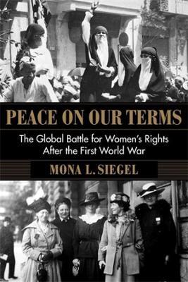 Peace on Our Terms: The Global Battle for Women's Rights After the First World War - Mona L. Siegel - cover