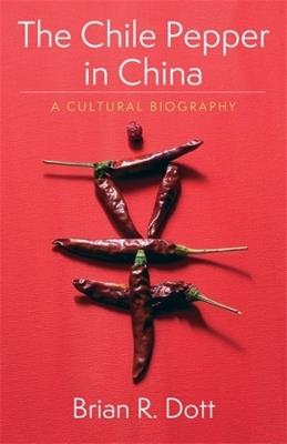 The Chile Pepper in China: A Cultural Biography - Brian R. Dott - cover
