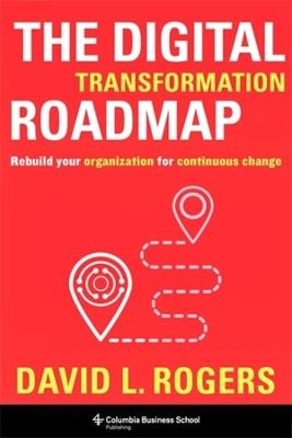 The Digital Transformation Roadmap: Rebuild Your Organization for Continuous Change - David Rogers - cover