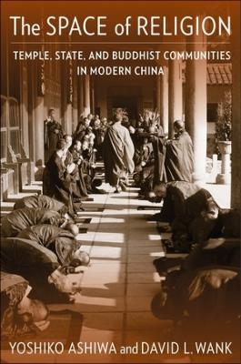 The Space of Religion: Temple, State, and Buddhist Communities in Modern China - Yoshiko Ashiwa,David L. Wank - cover