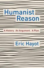 Humanist Reason: A History. An Argument. A Plan