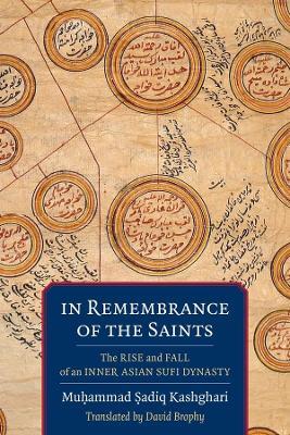 In Remembrance of the Saints: The Rise and Fall of an Inner Asian Sufi Dynasty - Mu?ammad ?adiq Kashghari - cover