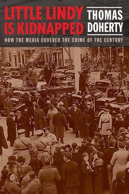 Little Lindy Is Kidnapped: How the Media Covered the Crime of the Century - Thomas Doherty - cover