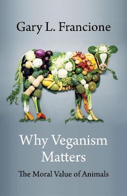 Why Veganism Matters: The Moral Value of Animals - Gary Francione - cover