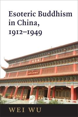 Esoteric Buddhism in China: Engaging Japanese and Tibetan Traditions, 1912–1949 - Wei Wu - cover