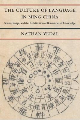 The Culture of Language in Ming China: Sound, Script, and the Redefinition of Boundaries of Knowledge - Nathan Vedal - cover