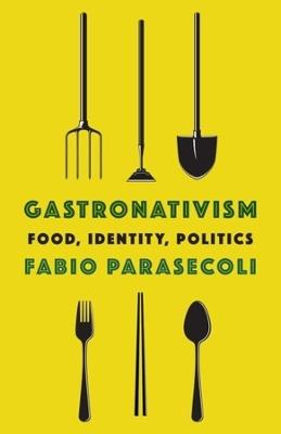 Gastronativism: Food, Identity, Politics - Fabio Parasecoli - cover