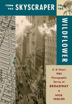 From the Skyscraper to the Wildflower: C. G. Hine's 1905 Photographic Survey of Broadway - Nick Yablon - cover
