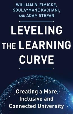 Leveling the Learning Curve: Creating a More Inclusive and Connected University - William B. Eimicke,Soulaymane Kachani,Adam Stepan - cover