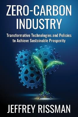 Zero-Carbon Industry: Transformative Technologies and Policies to Achieve Sustainable Prosperity - Jeffrey Rissman - cover