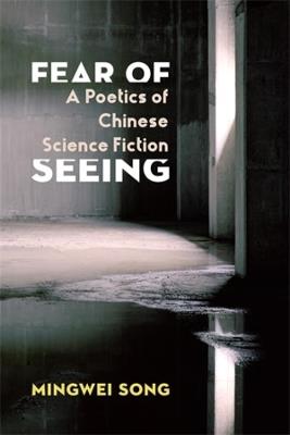 Fear of Seeing: A Poetics of Chinese Science Fiction - Mingwei Song - cover