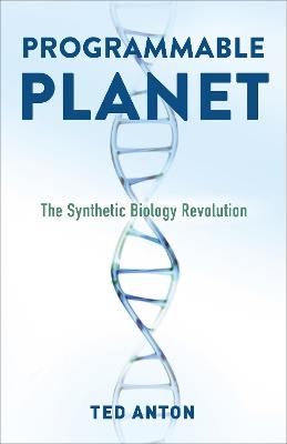 Programmable Planet: The Synthetic Biology Revolution - Ted Anton - cover