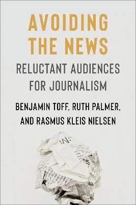 Avoiding the News: Reluctant Audiences for Journalism - Benjamin Toff,Ruth Palmer,Rasmus Kleis Nielsen - cover