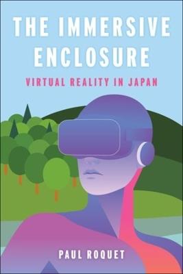 The Immersive Enclosure: Virtual Reality in Japan - Paul Roquet - cover
