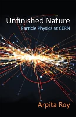 Unfinished Nature: Particle Physics at CERN - Arpita Roy - cover