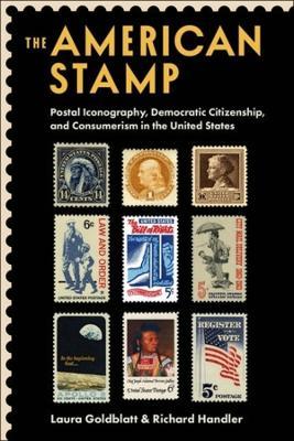 The American Stamp: Postal Iconography, Democratic Citizenship, and Consumerism in the United States - Laura Goldblatt,Richard Handler - cover