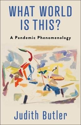 What World Is This?: A Pandemic Phenomenology - Judith Butler - cover
