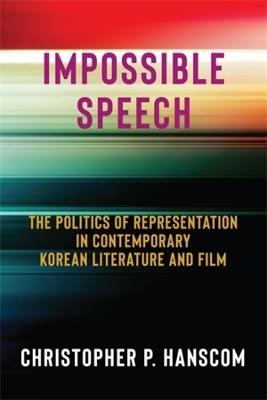 Impossible Speech: The Politics of Representation in Contemporary Korean Literature and Film - Christopher Hanscom - cover