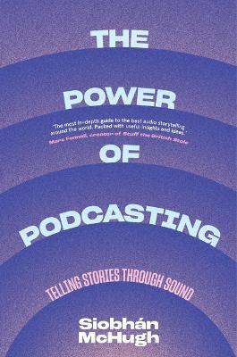 The Power of Podcasting: Telling Stories Through Sound - Siobhan McHugh - cover