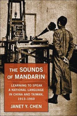 The Sounds of Mandarin: Learning to Speak a National Language in China and Taiwan, 1913-1960 - Janet Y. Chen - cover