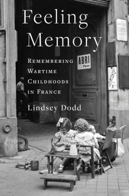 Feeling Memory: Remembering Wartime Childhoods in France - Lindsey Dodd - cover